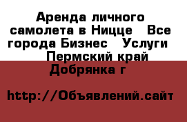 Аренда личного самолета в Ницце - Все города Бизнес » Услуги   . Пермский край,Добрянка г.